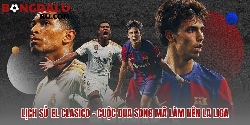 Lịch sử El Clasico phản ánh cuộc đối đầu văn hóa chính trị